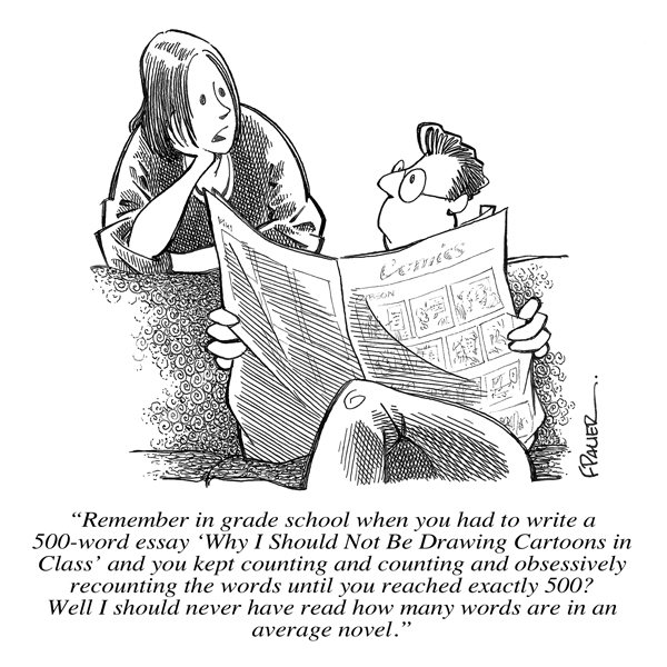 "Remember in grade school when you had to write a 500-word essay 'Why I should not be drawing cartoons in class' and you kept counting and counting and obsessively recounting the words until you reached exactly 500? Well I should never have read how many words are in an average novel."